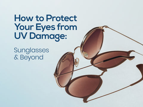 How to Protect Your Eyes from UV Damage: Sunglasses and Beyond